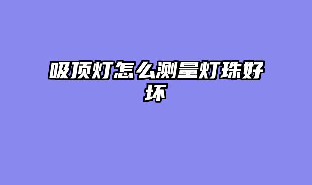 吸顶灯怎么测量灯珠好坏