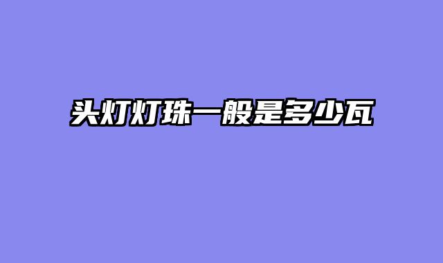 头灯灯珠一般是多少瓦