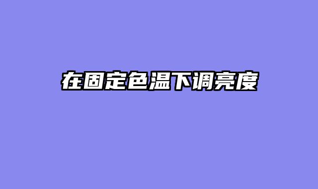 在固定色温下调亮度