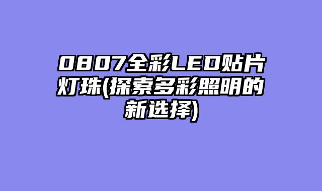 0807全彩LED贴片灯珠(探索多彩照明的新选择)