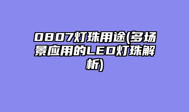 0807灯珠用途(多场景应用的LED灯珠解析)