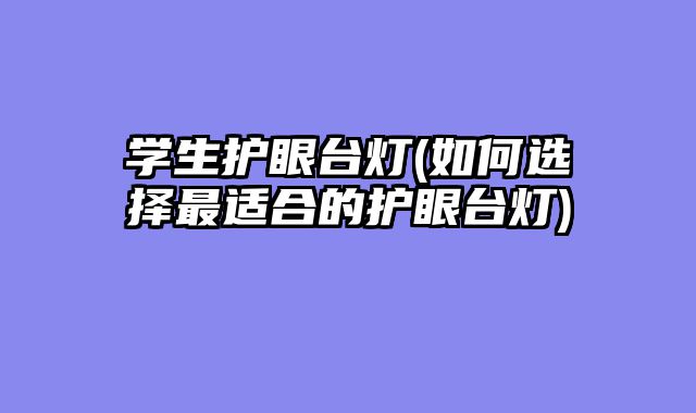 学生护眼台灯(如何选择最适合的护眼台灯)