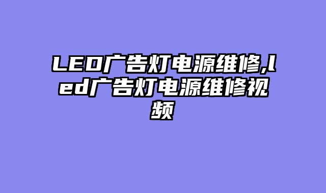 LED广告灯电源维修,led广告灯电源维修视频