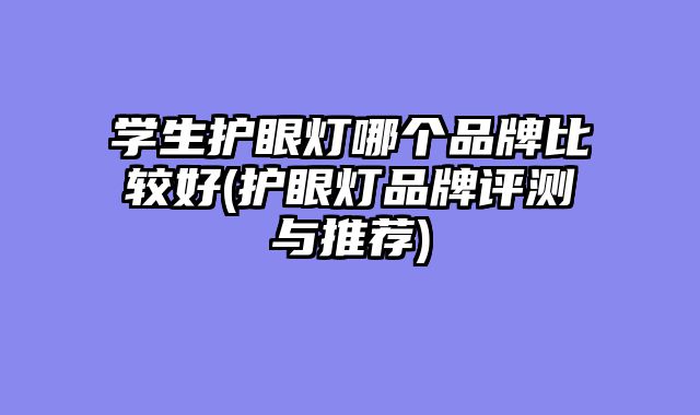 学生护眼灯哪个品牌比较好(护眼灯品牌评测与推荐)