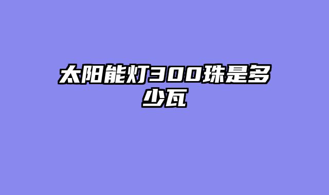 太阳能灯300珠是多少瓦