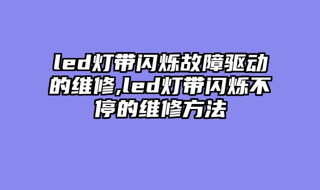 led灯带闪烁故障驱动的维修,led灯带闪烁不停的维修方法