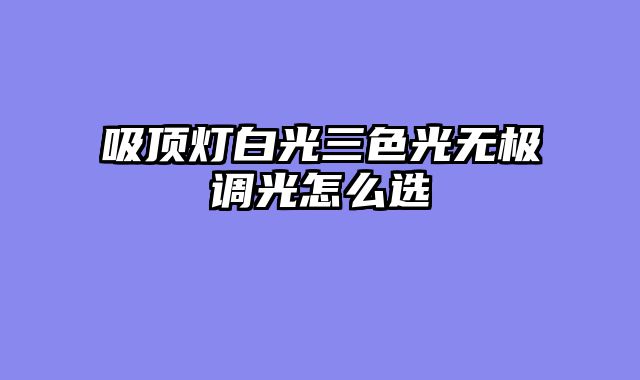 吸顶灯白光三色光无极调光怎么选