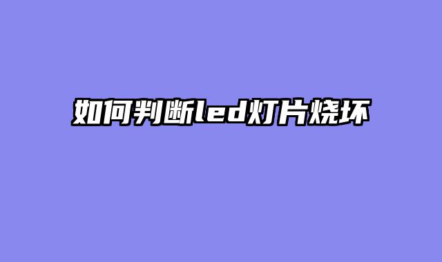 如何判断led灯片烧坏