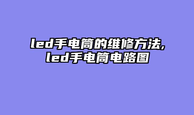 led手电筒的维修方法,led手电筒电路图