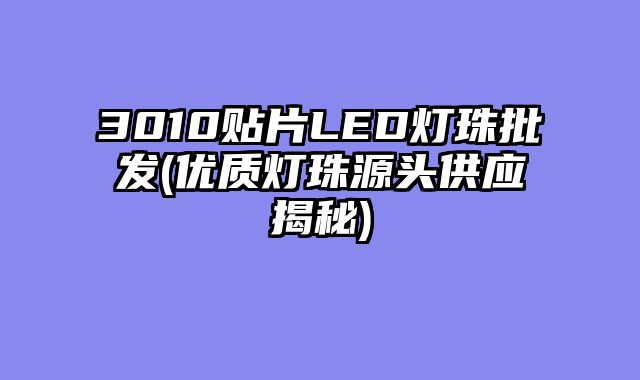3010贴片LED灯珠批发(优质灯珠源头供应揭秘)