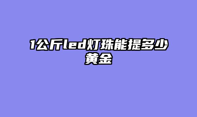 1公斤led灯珠能提多少黄金