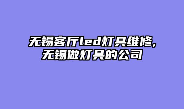 无锡客厅led灯具维修,无锡做灯具的公司