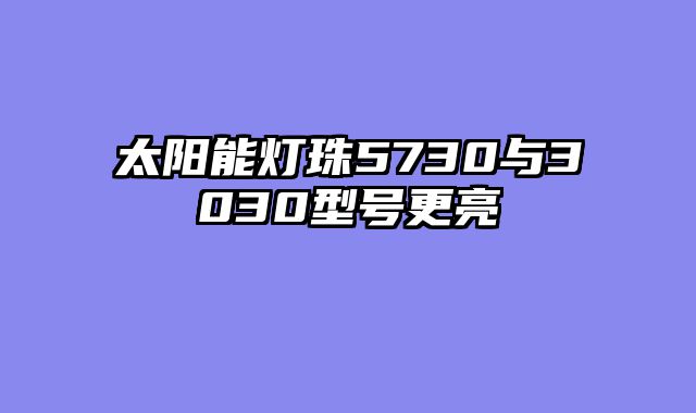 太阳能灯珠5730与3030型号更亮