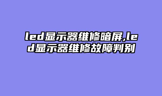 led显示器维修暗屏,led显示器维修故障判别