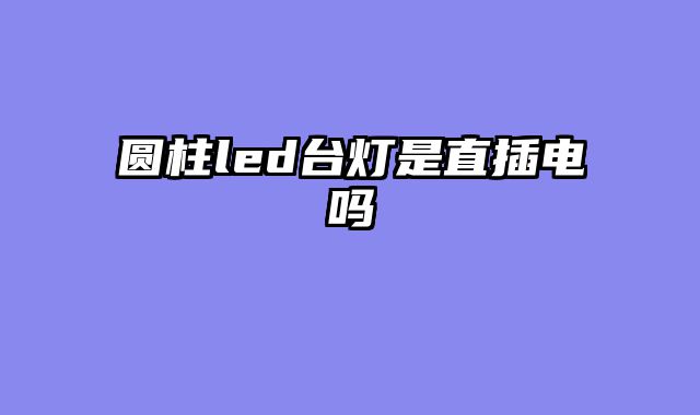 圆柱led台灯是直插电吗
