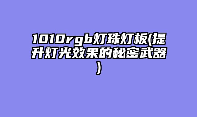 1010rgb灯珠灯板(提升灯光效果的秘密武器)