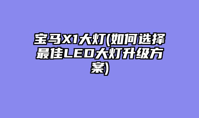 宝马X1大灯(如何选择最佳LED大灯升级方案)