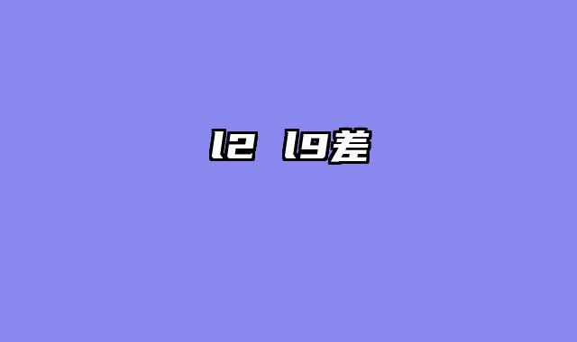 l2 l9差異