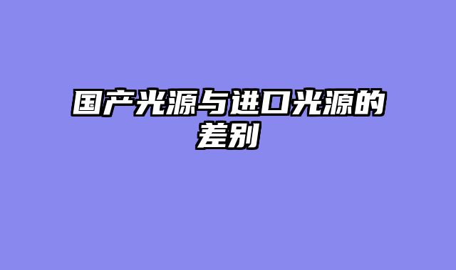 国产光源与进口光源的差别