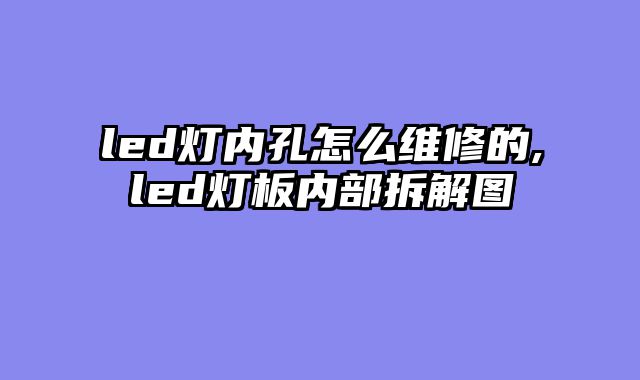 led灯内孔怎么维修的,led灯板内部拆解图