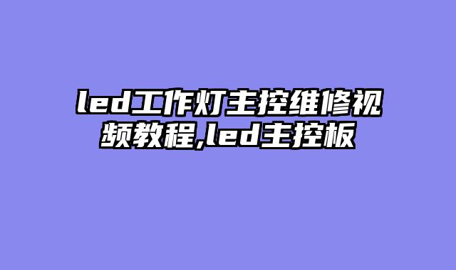 led工作灯主控维修视频教程,led主控板
