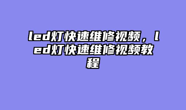 led灯快速维修视频，led灯快速维修视频教程