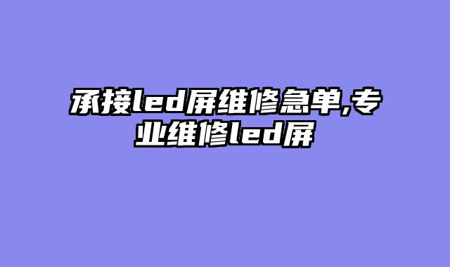 承接led屏维修急单,专业维修led屏