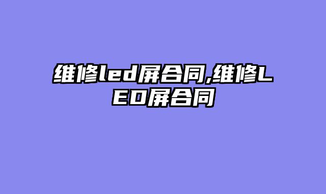 维修led屏合同,维修LED屏合同
