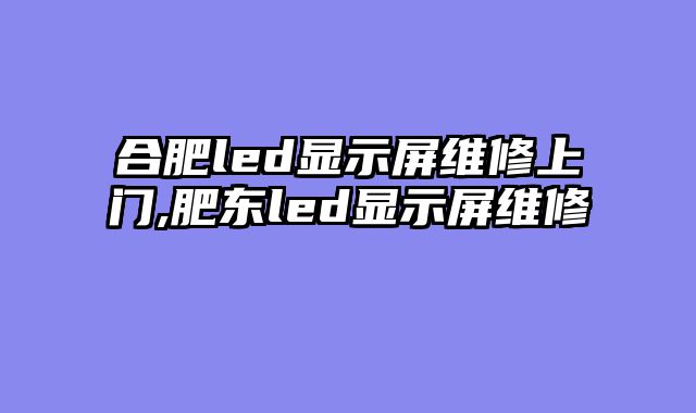合肥led显示屏维修上门,肥东led显示屏维修