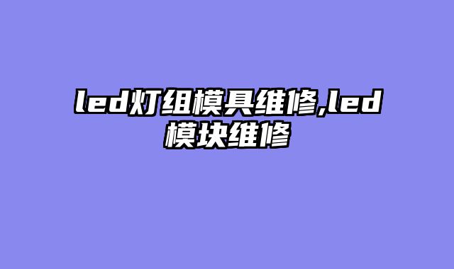 led灯组模具维修,led模块维修