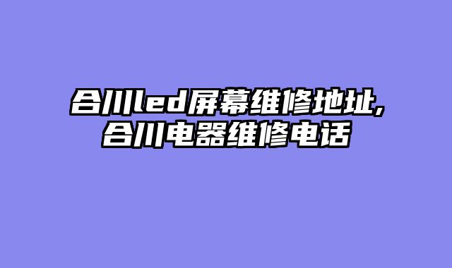 合川led屏幕维修地址,合川电器维修电话