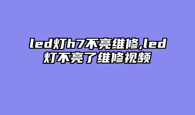 led灯h7不亮维修,led灯不亮了维修视频