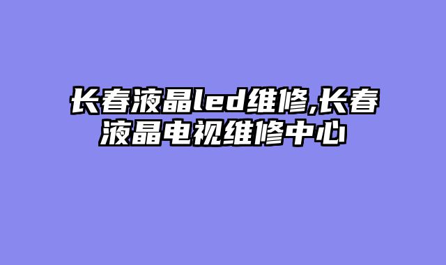 长春液晶led维修,长春液晶电视维修中心