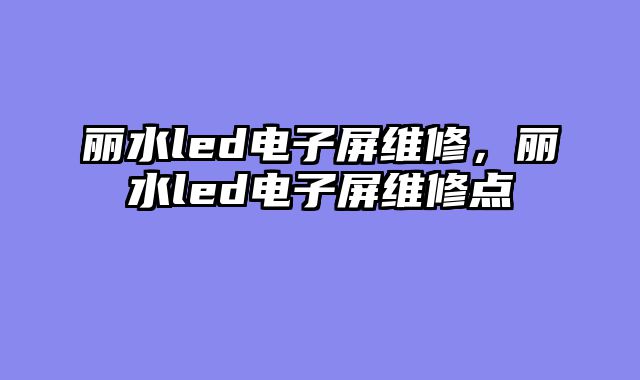 丽水led电子屏维修，丽水led电子屏维修点