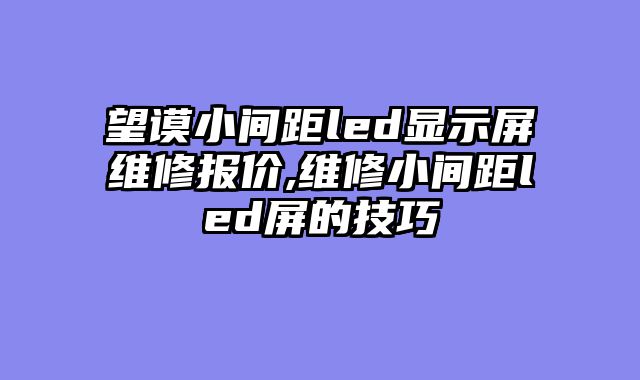 望谟小间距led显示屏维修报价,维修小间距led屏的技巧