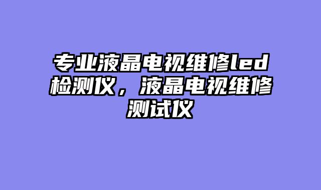 专业液晶电视维修led检测仪，液......										
				<div class=