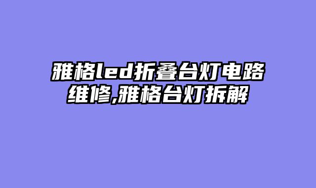 雅格led折叠台灯电路维修,雅格台灯拆解