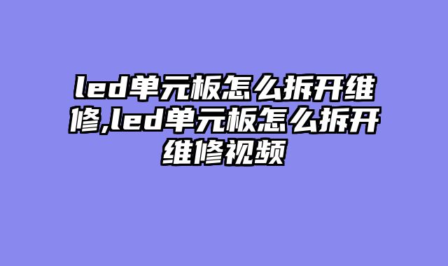 led单元板怎么拆开维修,led单元板怎么拆开维修视频