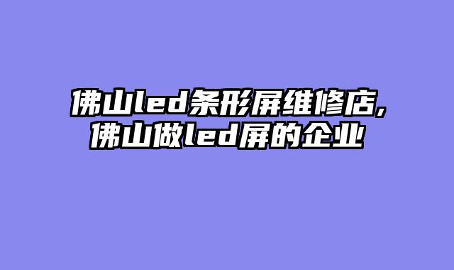 佛山led条形屏维修店,佛山做led屏的企业