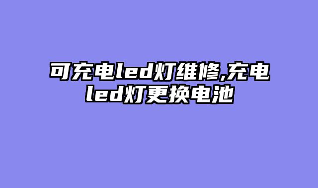 可充电led灯维修,充电led灯更换电池