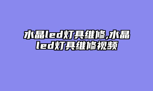 水晶led灯具维修,水晶led灯具维修视频