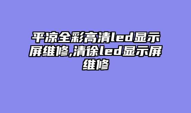 平凉全彩高清led显示屏维修,清徐led显示屏维修