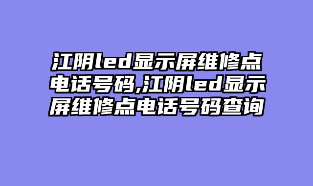 江阴led显示屏维修点电话号码,江阴led显示屏维修点电话号码查询