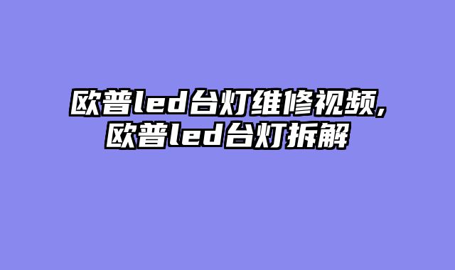 欧普led台灯维修视频,欧普led台灯拆解