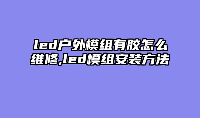 led户外模组有胶怎么维修,led模组安装方法