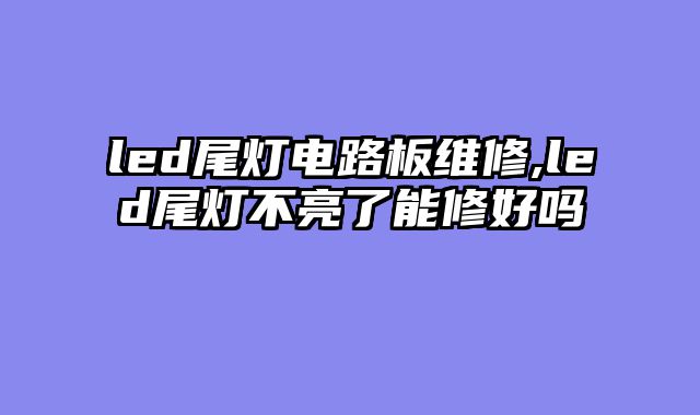 led尾灯电路板维修,led尾灯不亮了能修好吗