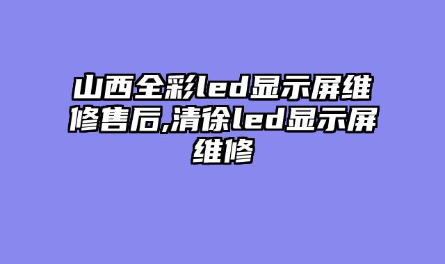 山西全彩led显示屏维修售后,清徐led显示屏维修