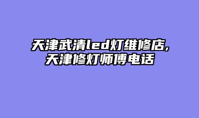 天津武清led灯维修店,天津修灯师傅电话