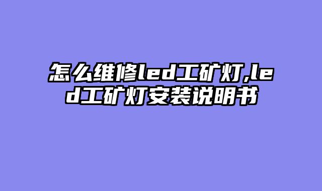 怎么维修led工矿灯,led工矿灯安装说明书