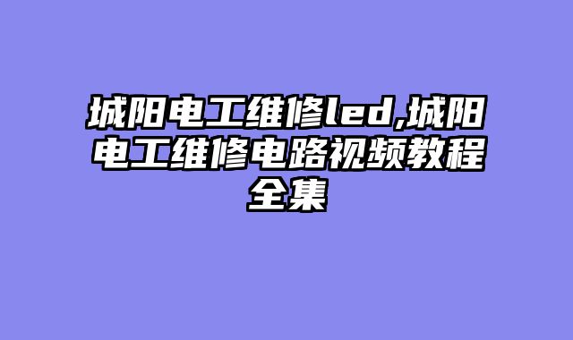 城阳电工维修led,城阳电工维修电路视频教程全集